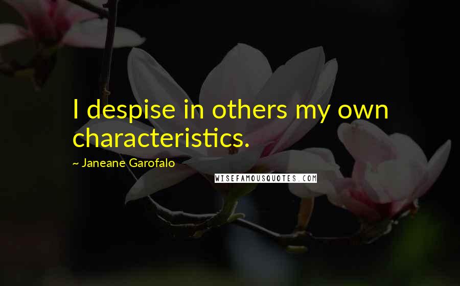 Janeane Garofalo Quotes: I despise in others my own characteristics.