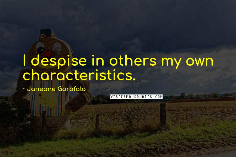 Janeane Garofalo Quotes: I despise in others my own characteristics.