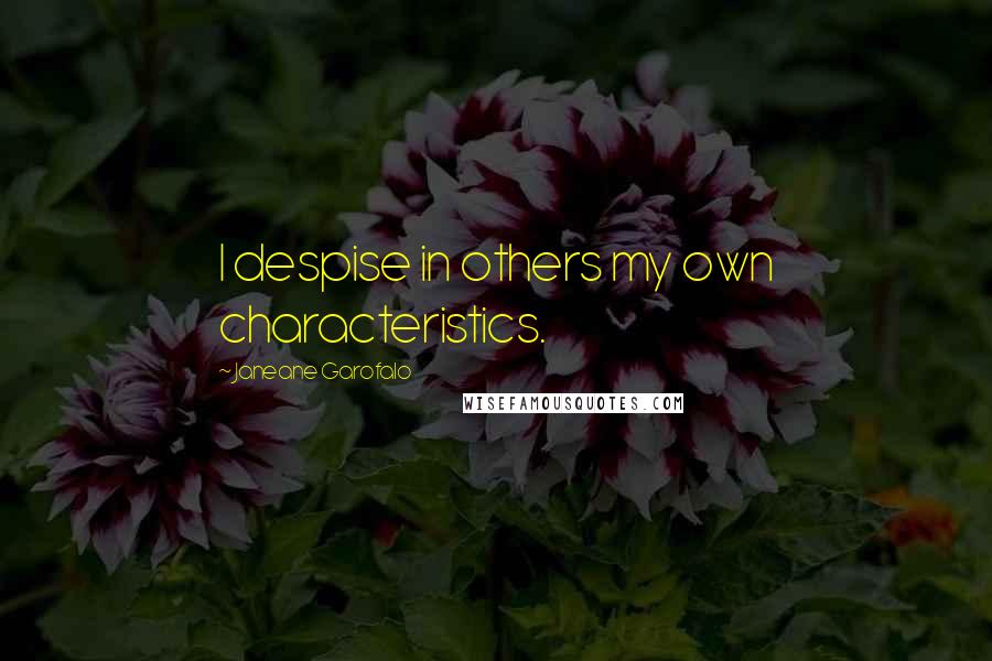 Janeane Garofalo Quotes: I despise in others my own characteristics.