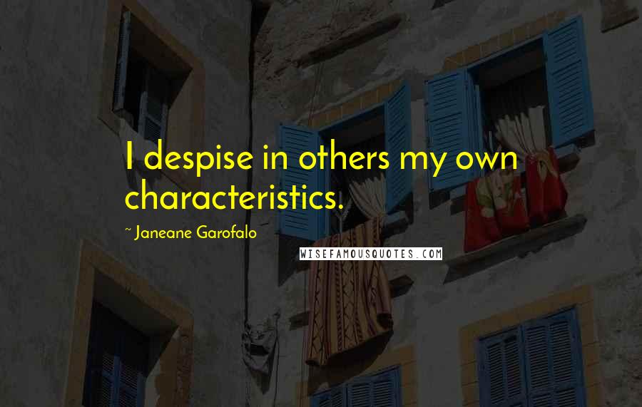 Janeane Garofalo Quotes: I despise in others my own characteristics.