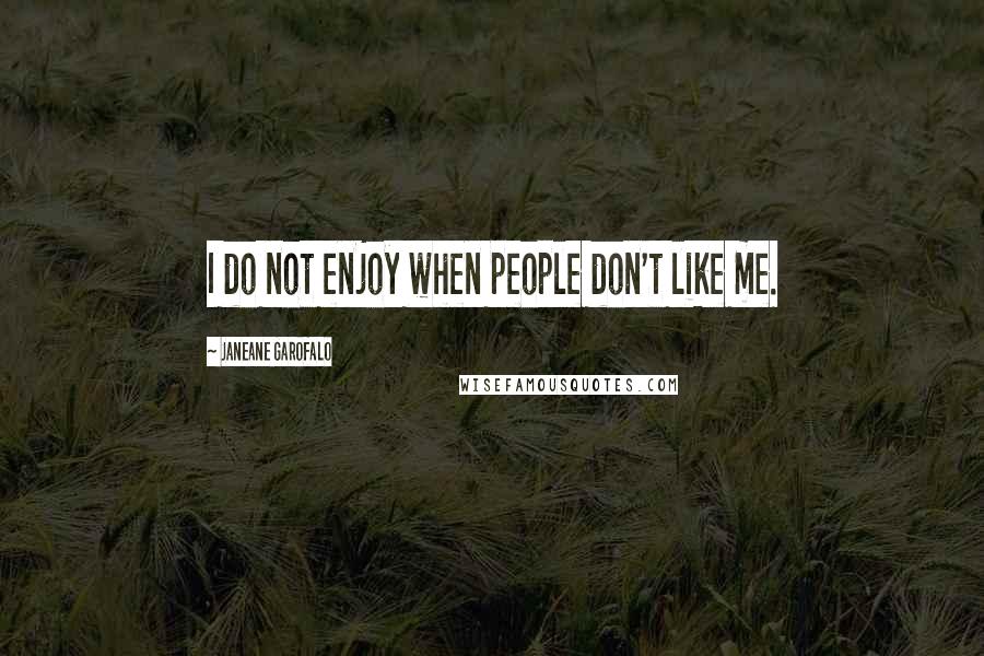 Janeane Garofalo Quotes: I do not enjoy when people don't like me.