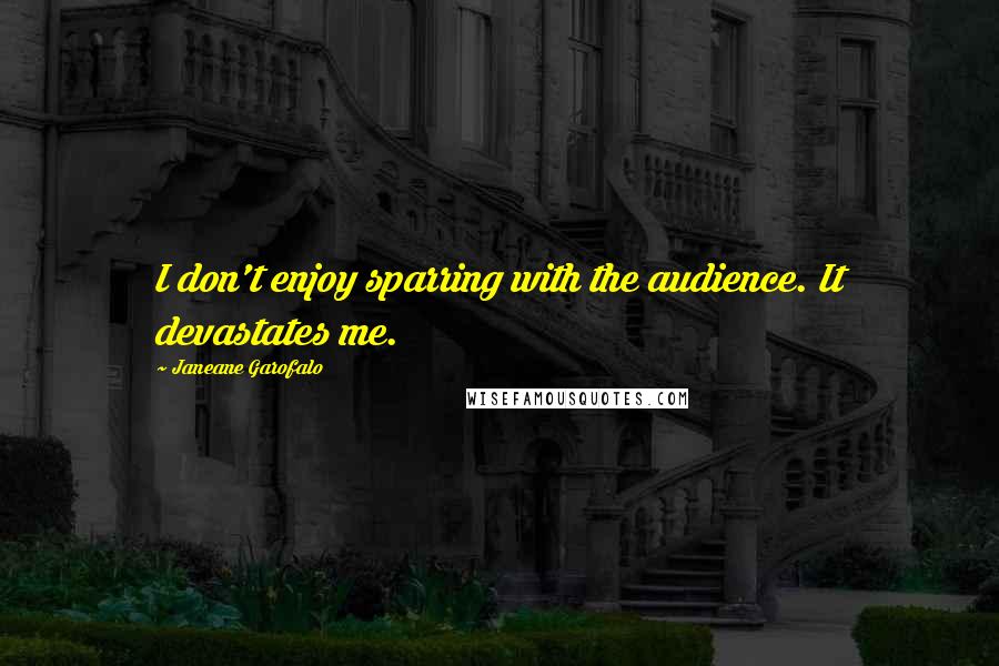 Janeane Garofalo Quotes: I don't enjoy sparring with the audience. It devastates me.