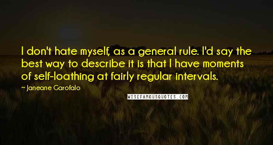 Janeane Garofalo Quotes: I don't hate myself, as a general rule. I'd say the best way to describe it is that I have moments of self-loathing at fairly regular intervals.