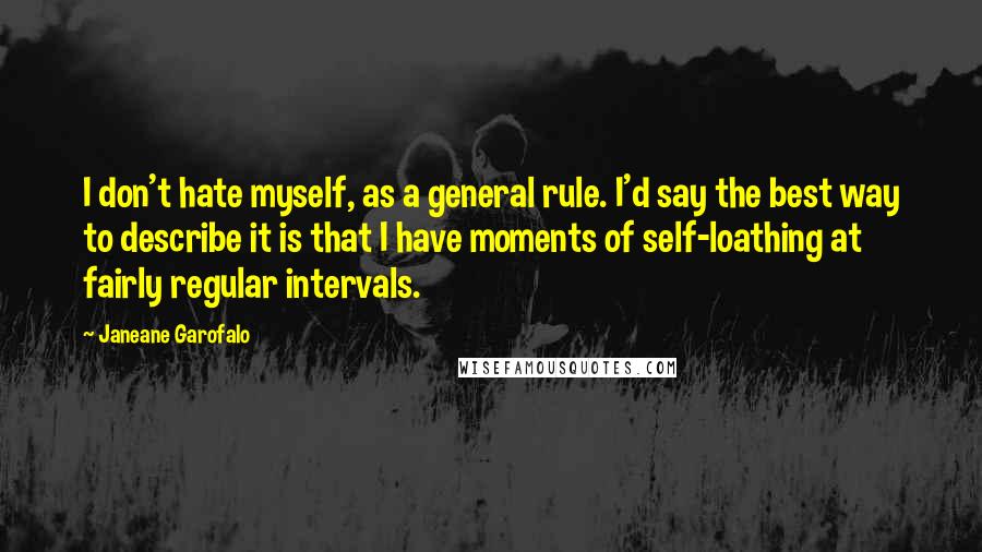 Janeane Garofalo Quotes: I don't hate myself, as a general rule. I'd say the best way to describe it is that I have moments of self-loathing at fairly regular intervals.