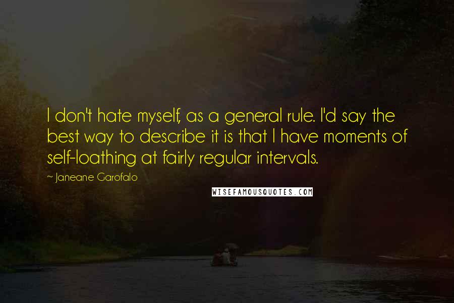 Janeane Garofalo Quotes: I don't hate myself, as a general rule. I'd say the best way to describe it is that I have moments of self-loathing at fairly regular intervals.