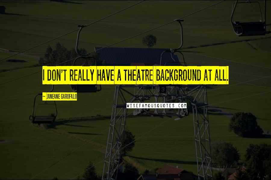 Janeane Garofalo Quotes: I don't really have a theatre background at all.