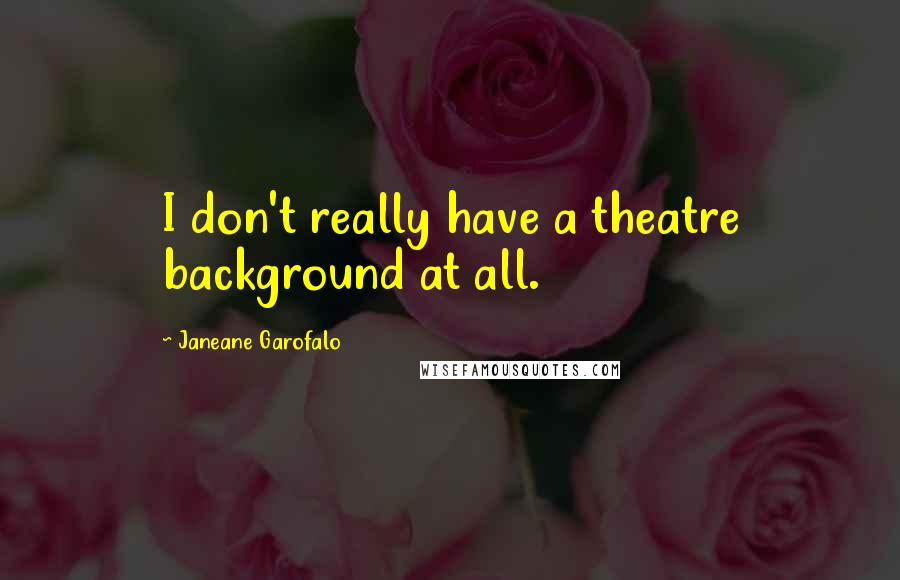 Janeane Garofalo Quotes: I don't really have a theatre background at all.