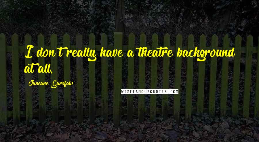 Janeane Garofalo Quotes: I don't really have a theatre background at all.