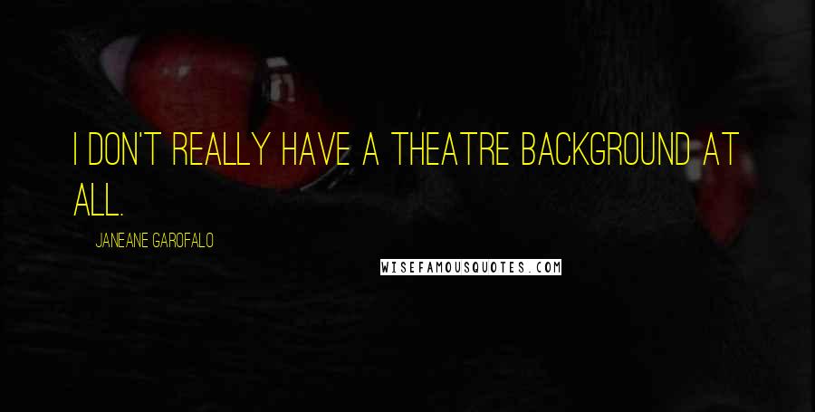 Janeane Garofalo Quotes: I don't really have a theatre background at all.