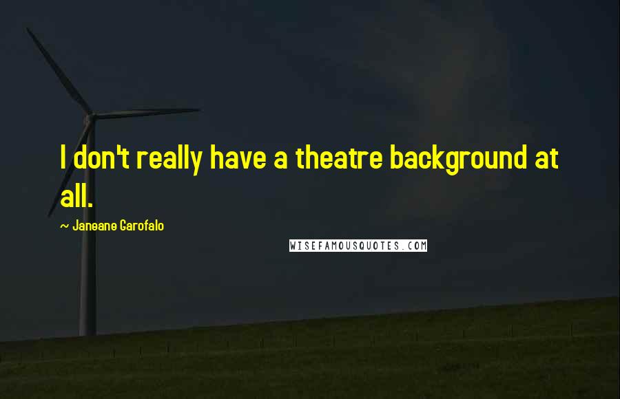 Janeane Garofalo Quotes: I don't really have a theatre background at all.