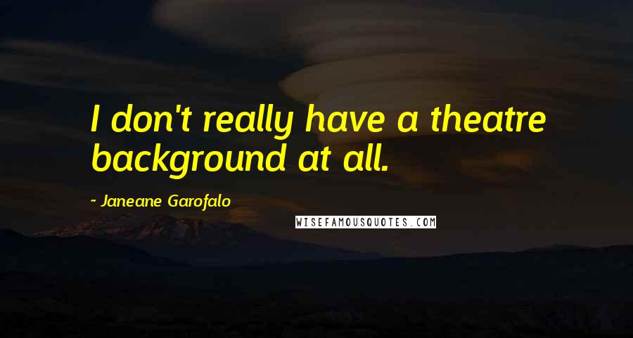 Janeane Garofalo Quotes: I don't really have a theatre background at all.