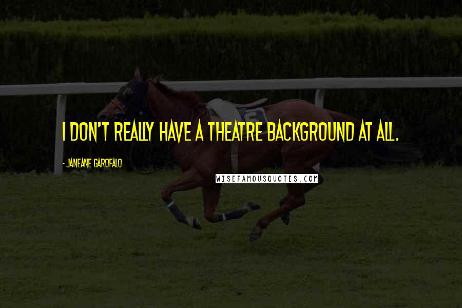 Janeane Garofalo Quotes: I don't really have a theatre background at all.