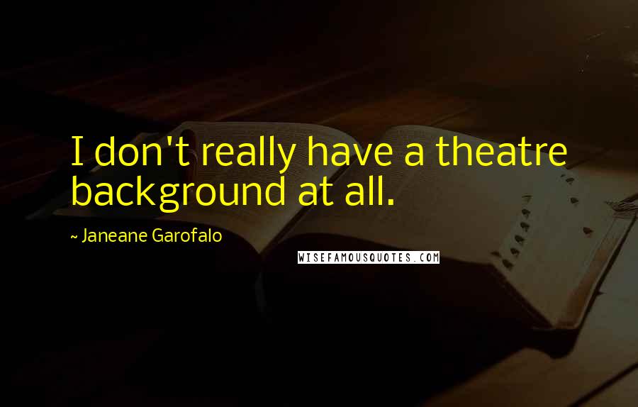 Janeane Garofalo Quotes: I don't really have a theatre background at all.