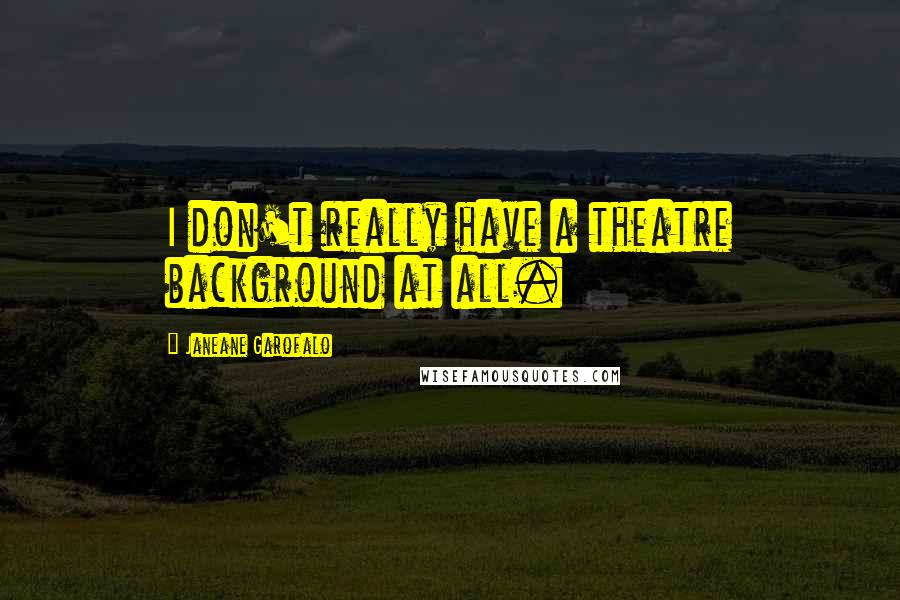 Janeane Garofalo Quotes: I don't really have a theatre background at all.