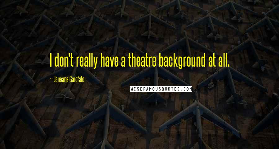 Janeane Garofalo Quotes: I don't really have a theatre background at all.