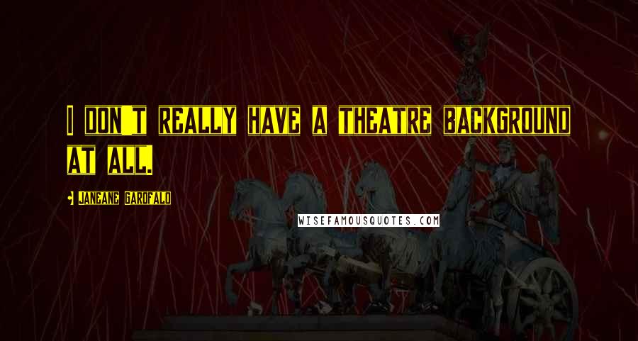 Janeane Garofalo Quotes: I don't really have a theatre background at all.
