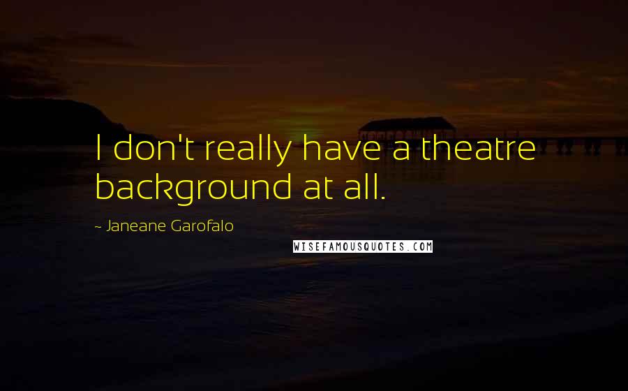 Janeane Garofalo Quotes: I don't really have a theatre background at all.