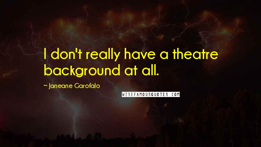 Janeane Garofalo Quotes: I don't really have a theatre background at all.