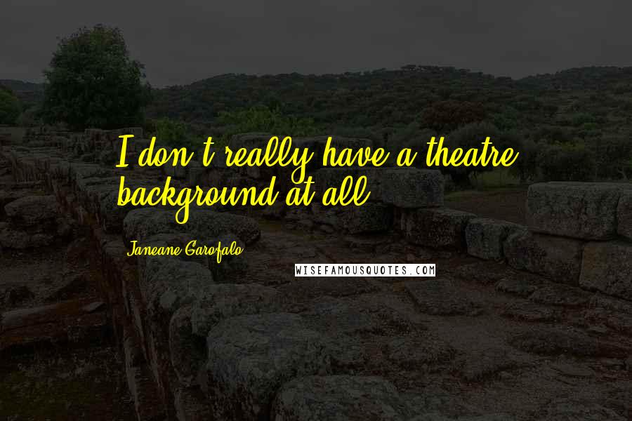 Janeane Garofalo Quotes: I don't really have a theatre background at all.