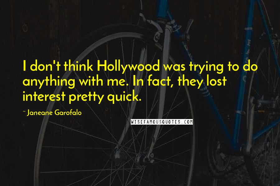Janeane Garofalo Quotes: I don't think Hollywood was trying to do anything with me. In fact, they lost interest pretty quick.