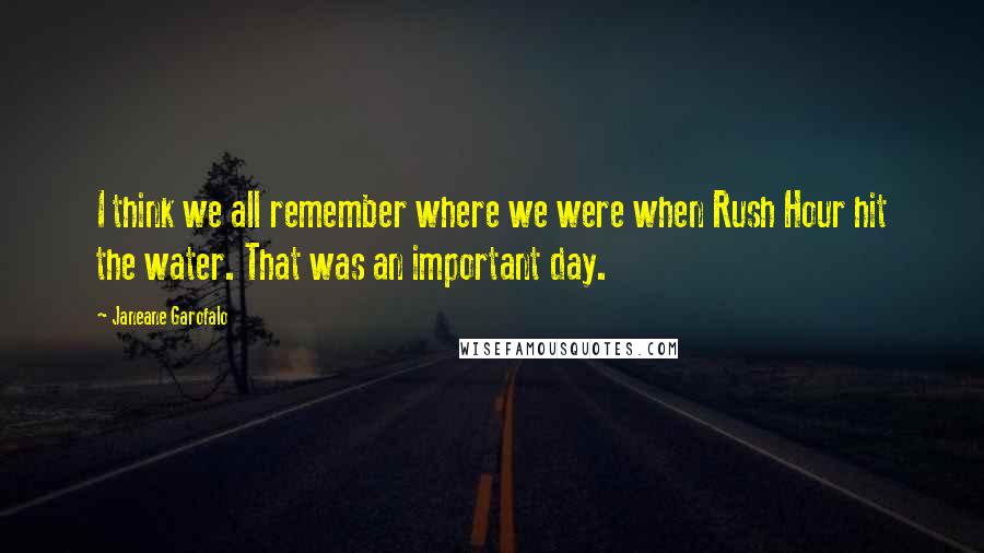 Janeane Garofalo Quotes: I think we all remember where we were when Rush Hour hit the water. That was an important day.