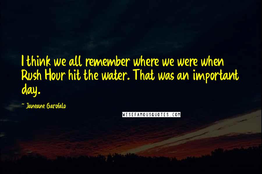 Janeane Garofalo Quotes: I think we all remember where we were when Rush Hour hit the water. That was an important day.