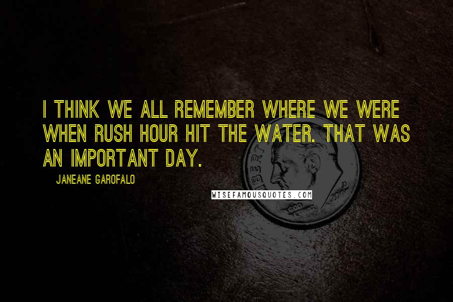 Janeane Garofalo Quotes: I think we all remember where we were when Rush Hour hit the water. That was an important day.