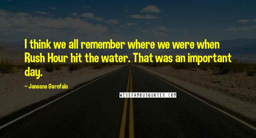 Janeane Garofalo Quotes: I think we all remember where we were when Rush Hour hit the water. That was an important day.