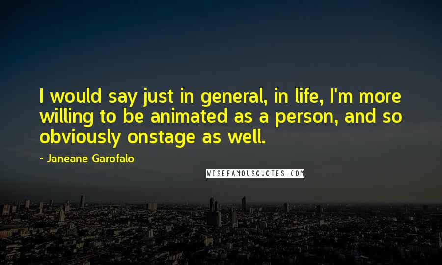 Janeane Garofalo Quotes: I would say just in general, in life, I'm more willing to be animated as a person, and so obviously onstage as well.