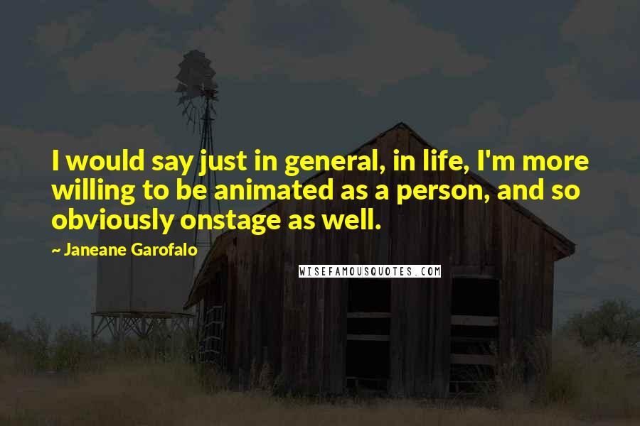 Janeane Garofalo Quotes: I would say just in general, in life, I'm more willing to be animated as a person, and so obviously onstage as well.