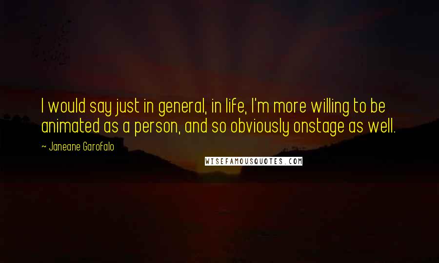 Janeane Garofalo Quotes: I would say just in general, in life, I'm more willing to be animated as a person, and so obviously onstage as well.