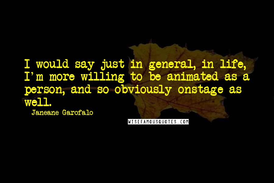 Janeane Garofalo Quotes: I would say just in general, in life, I'm more willing to be animated as a person, and so obviously onstage as well.