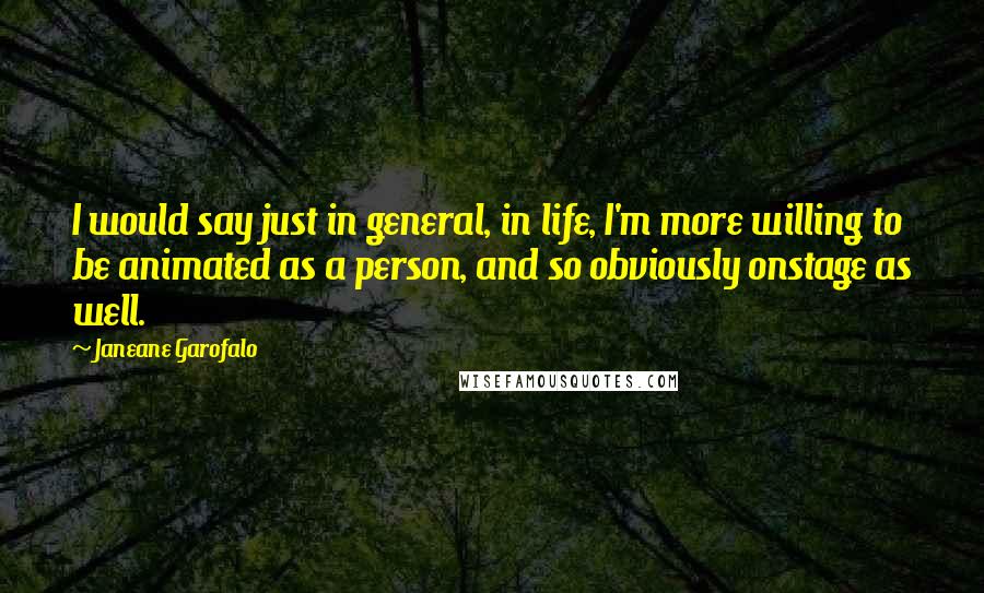 Janeane Garofalo Quotes: I would say just in general, in life, I'm more willing to be animated as a person, and so obviously onstage as well.