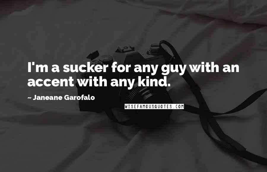 Janeane Garofalo Quotes: I'm a sucker for any guy with an accent with any kind.