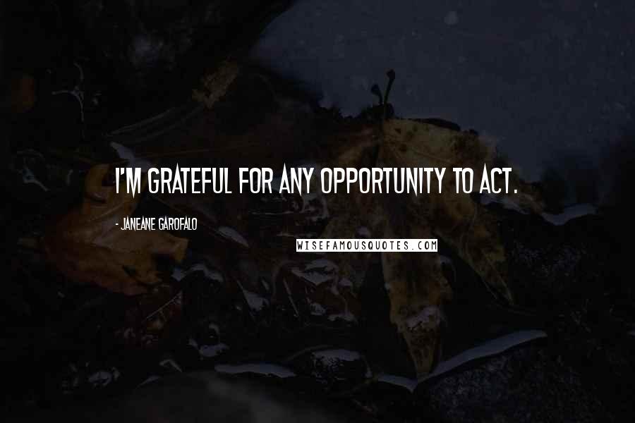 Janeane Garofalo Quotes: I'm grateful for any opportunity to act.