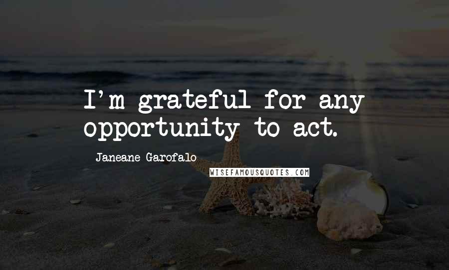 Janeane Garofalo Quotes: I'm grateful for any opportunity to act.