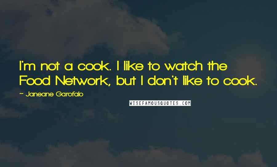 Janeane Garofalo Quotes: I'm not a cook. I like to watch the Food Network, but I don't like to cook.