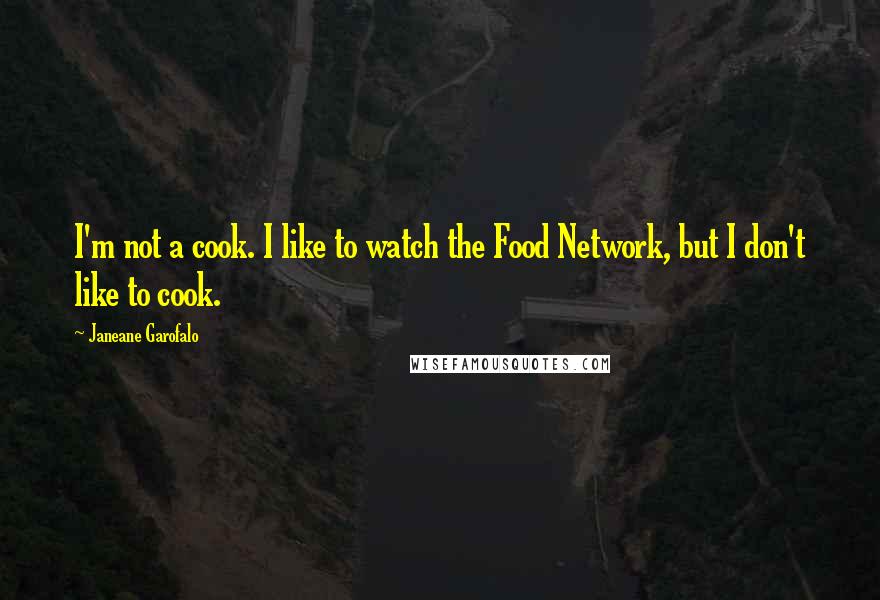 Janeane Garofalo Quotes: I'm not a cook. I like to watch the Food Network, but I don't like to cook.