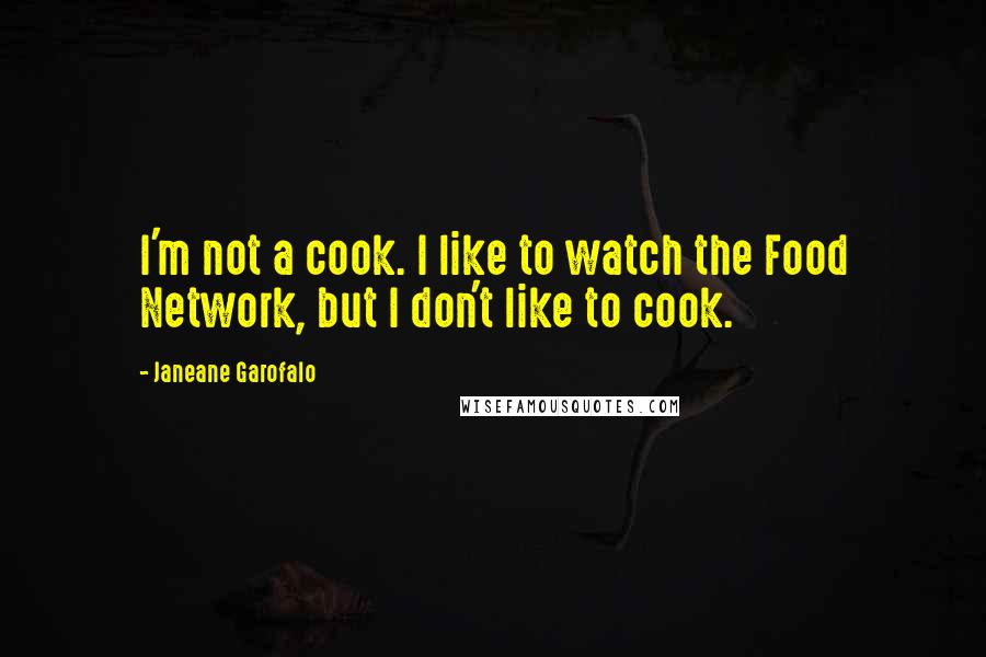 Janeane Garofalo Quotes: I'm not a cook. I like to watch the Food Network, but I don't like to cook.