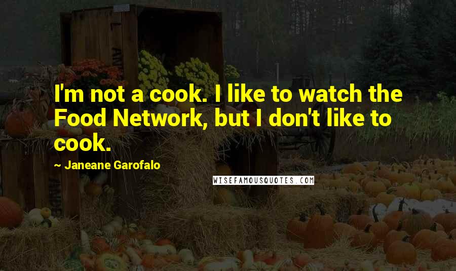 Janeane Garofalo Quotes: I'm not a cook. I like to watch the Food Network, but I don't like to cook.