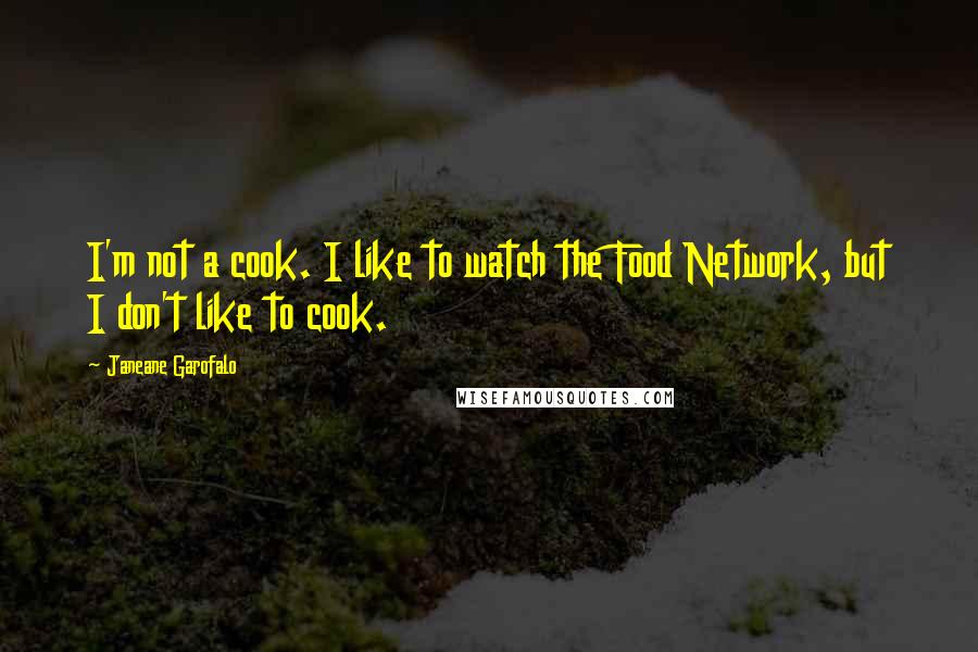 Janeane Garofalo Quotes: I'm not a cook. I like to watch the Food Network, but I don't like to cook.