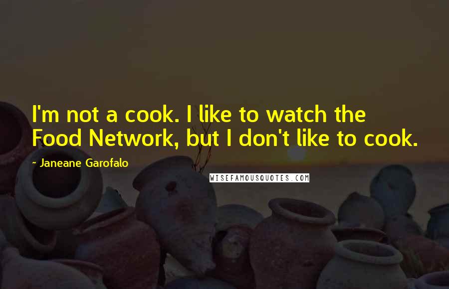 Janeane Garofalo Quotes: I'm not a cook. I like to watch the Food Network, but I don't like to cook.
