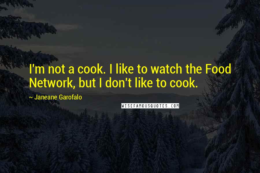 Janeane Garofalo Quotes: I'm not a cook. I like to watch the Food Network, but I don't like to cook.