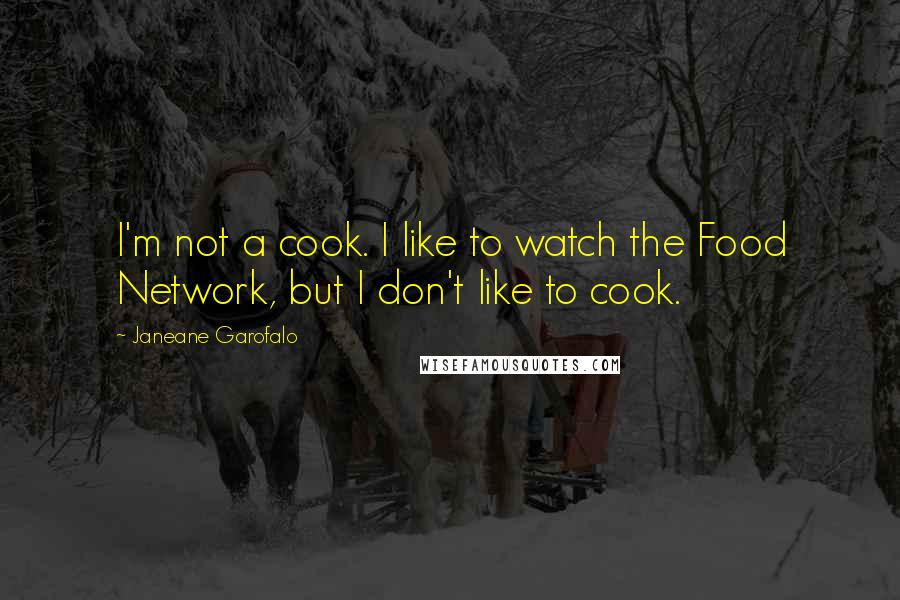 Janeane Garofalo Quotes: I'm not a cook. I like to watch the Food Network, but I don't like to cook.