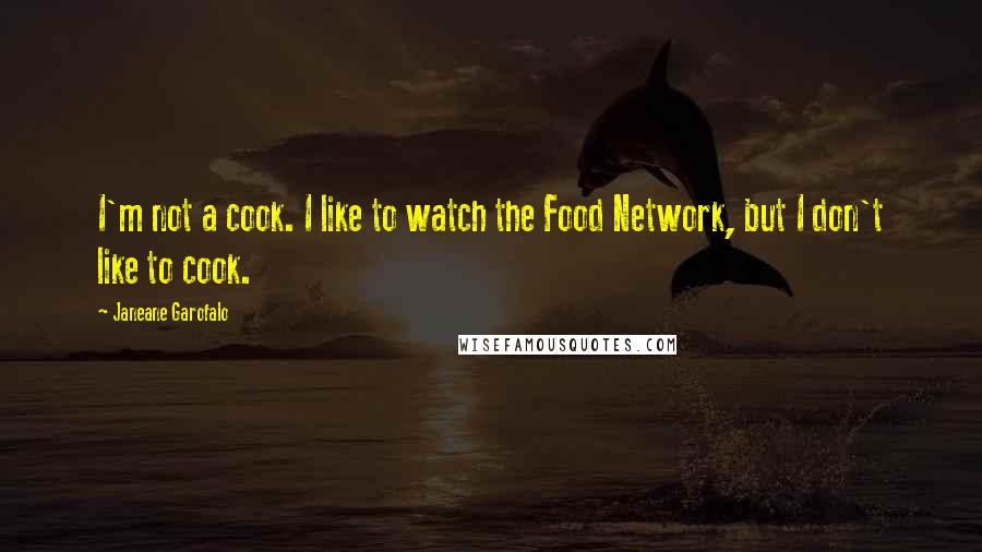 Janeane Garofalo Quotes: I'm not a cook. I like to watch the Food Network, but I don't like to cook.