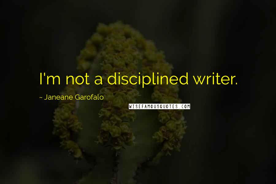 Janeane Garofalo Quotes: I'm not a disciplined writer.