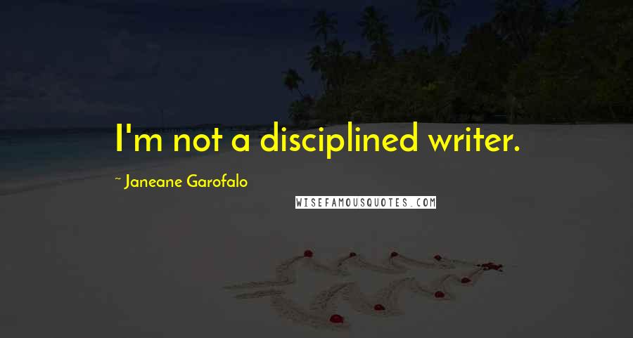 Janeane Garofalo Quotes: I'm not a disciplined writer.