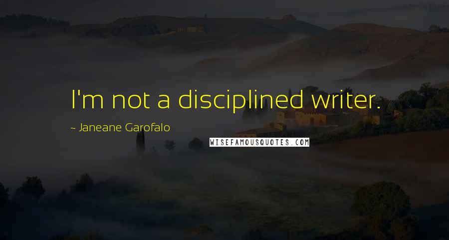 Janeane Garofalo Quotes: I'm not a disciplined writer.