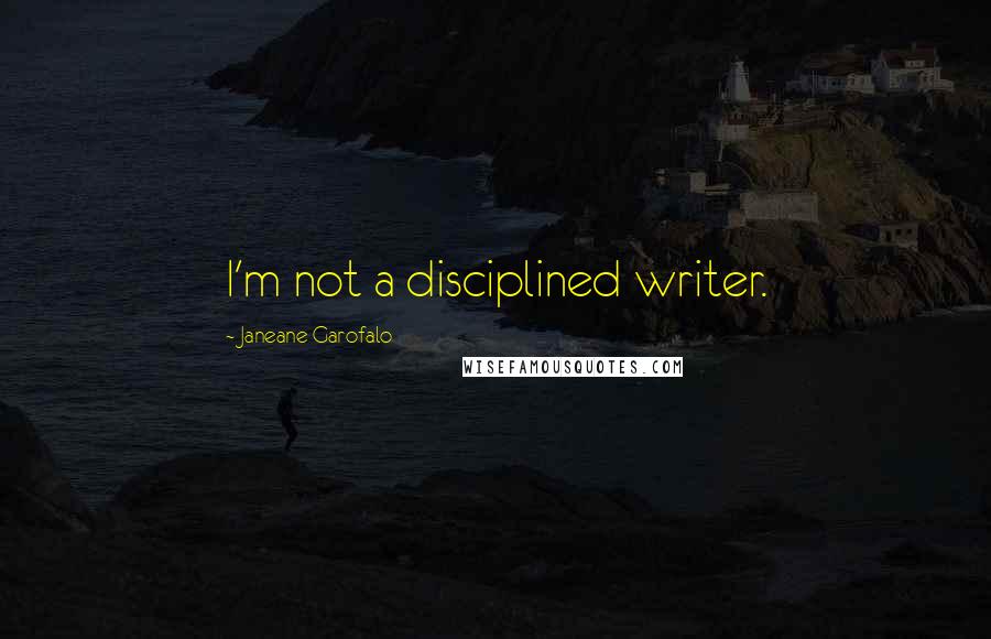 Janeane Garofalo Quotes: I'm not a disciplined writer.