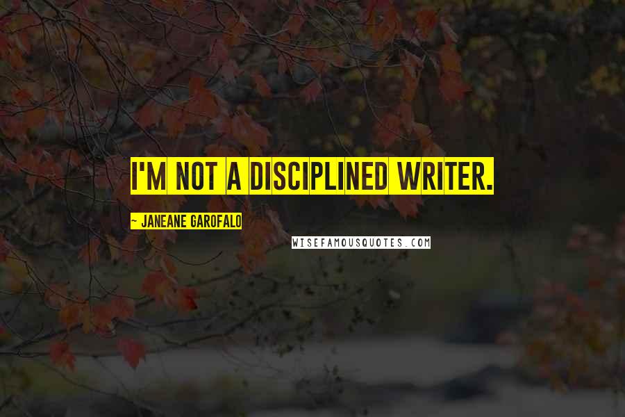 Janeane Garofalo Quotes: I'm not a disciplined writer.